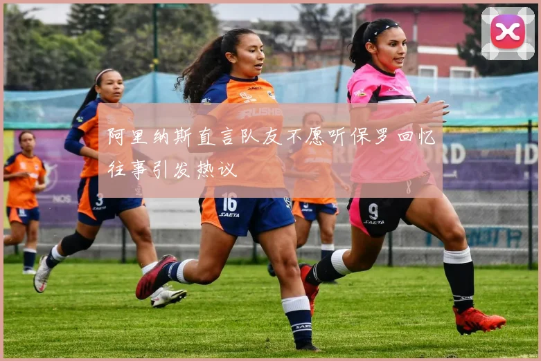 阿里纳斯直言队友不愿听保罗回忆往事引发热议