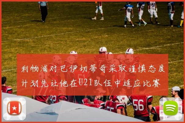 利物浦对巴伊切蒂奇采取谨慎态度计划先让他在U21队伍中适应比赛
