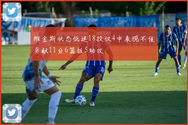 维金斯状态低迷18投仅4中表现不佳贡献11分6篮板5助攻