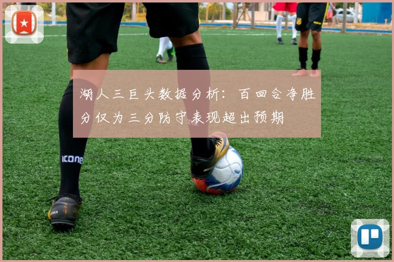 湖人三巨头数据分析：百回合净胜分仅为三分防守表现超出预期