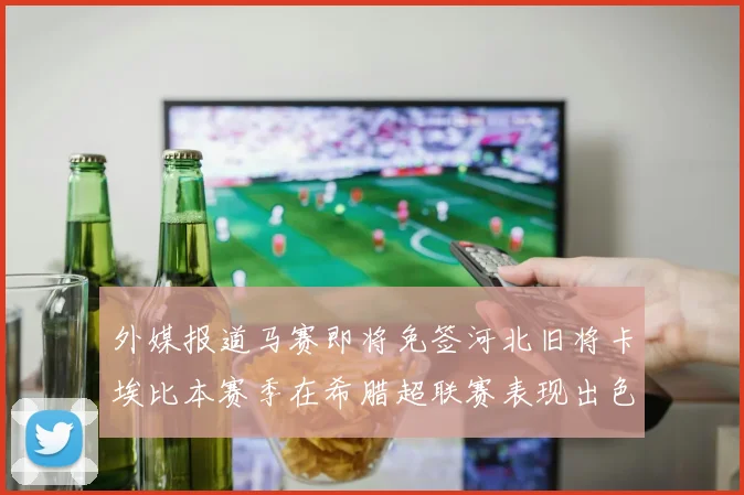外媒报道马赛即将免签河北旧将卡埃比本赛季在希腊超联赛表现出色