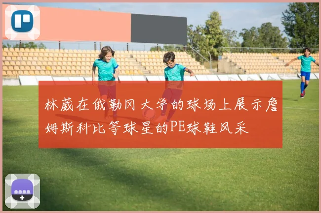 林葳在俄勒冈大学的球场上展示詹姆斯科比等球星的PE球鞋风采