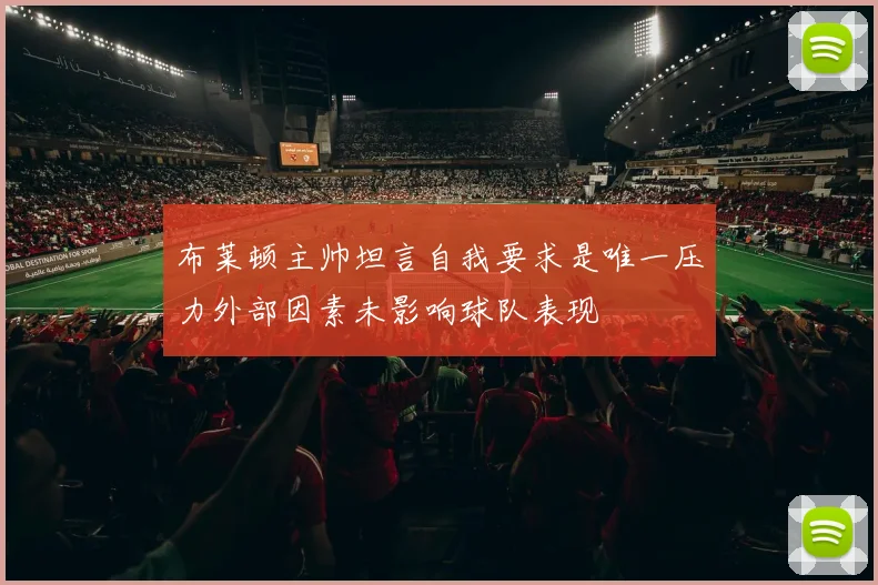 布莱顿主帅坦言自我要求是唯一压力外部因素未影响球队表现