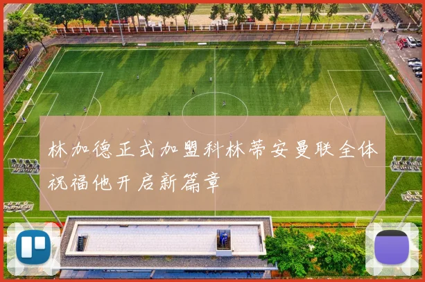 林加德正式加盟科林蒂安曼联全体祝福他开启新篇章