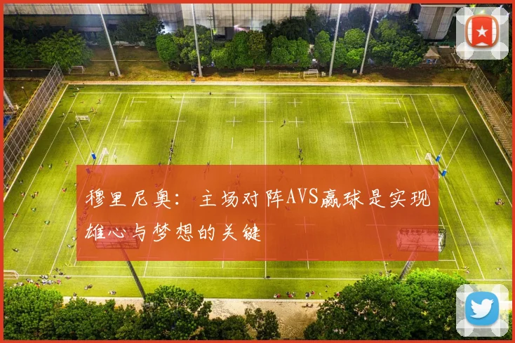 穆里尼奥：主场对阵AVS赢球是实现雄心与梦想的关键