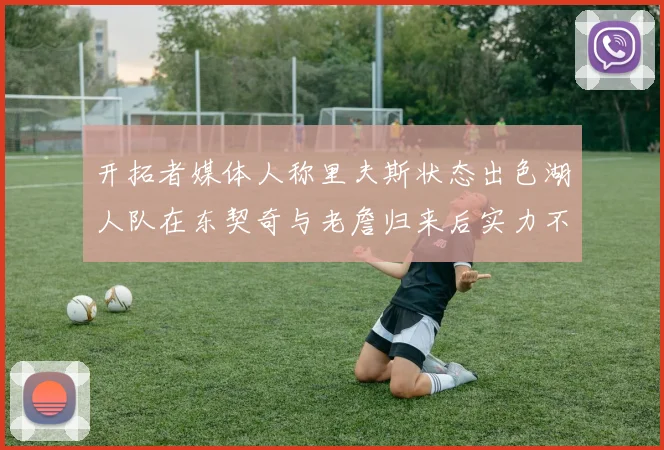 开拓者媒体人称里夫斯状态出色湖人队在东契奇与老詹归来后实力不容小觑